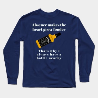 Absence makes the heart grow fonder. That's why I always have a bottle nearby Long Sleeve T-Shirt